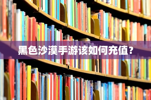黑色沙漠手游该如何充值？