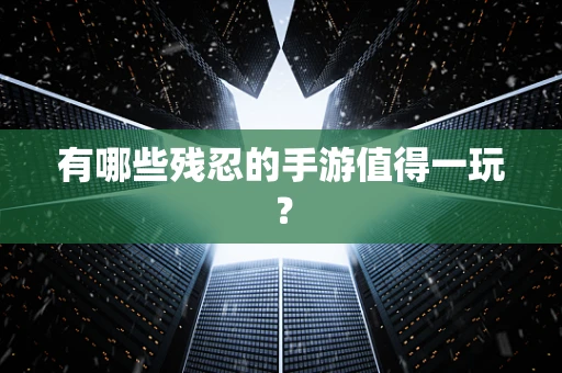 有哪些残忍的手游值得一玩？