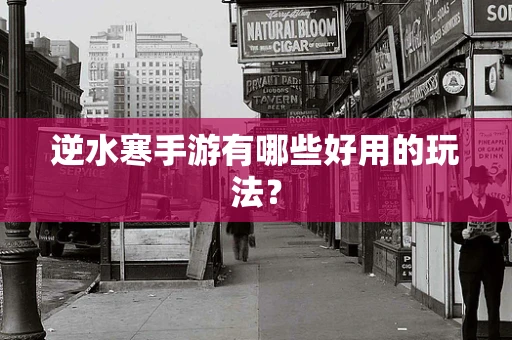 逆水寒手游有哪些好用的玩法？