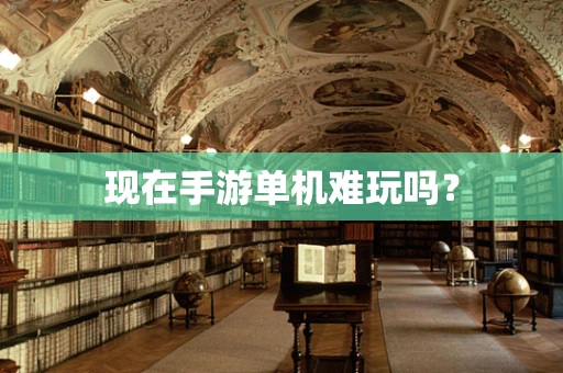 现在手游单机难玩吗？