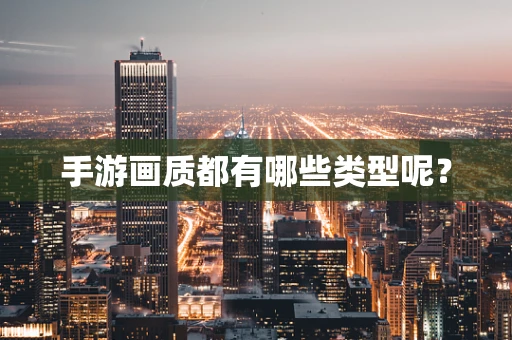 手游画质都有哪些类型呢？