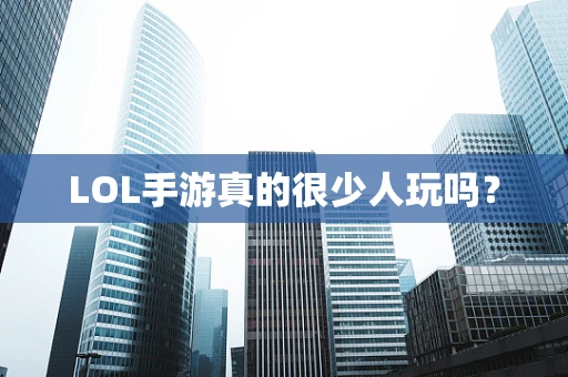LOL手游真的很少人玩吗？