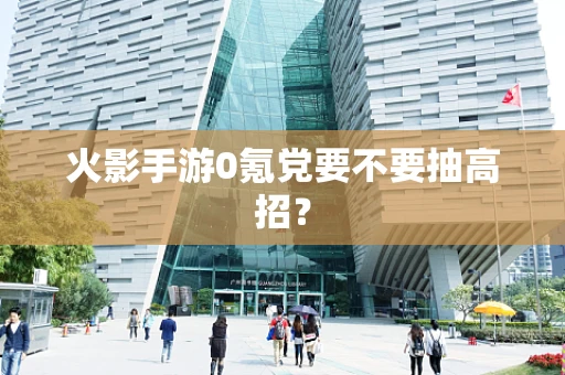火影手游0氪党要不要抽高招？