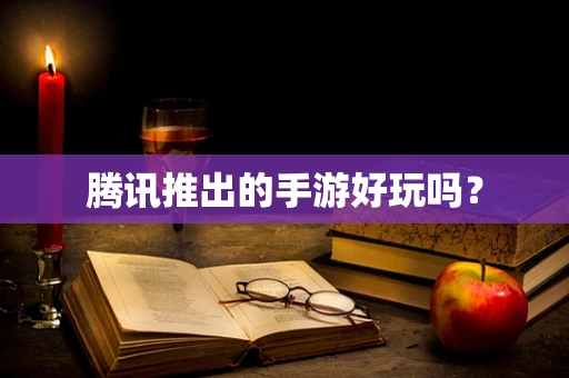 腾讯推出的手游好玩吗？