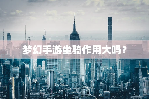 梦幻手游坐骑作用大吗？