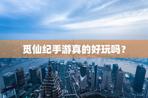 觅仙纪手游真的好玩吗？