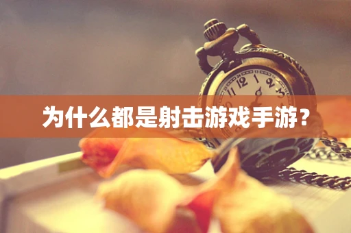 为什么都是射击游戏手游？