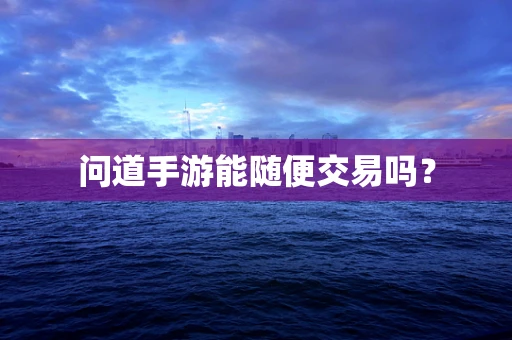 问道手游能随便交易吗？