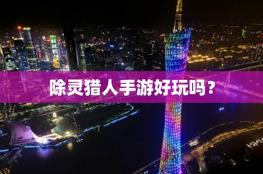 除灵猎人手游好玩吗？