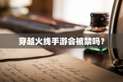 穿越火线手游会被禁吗？