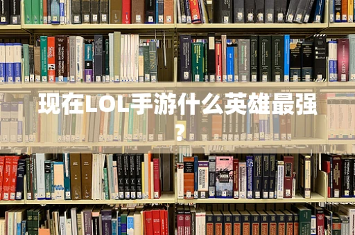 现在LOL手游什么英雄最强？