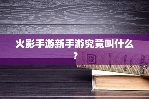 火影手游新手游究竟叫什么？