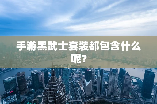 手游黑武士套装都包含什么呢？