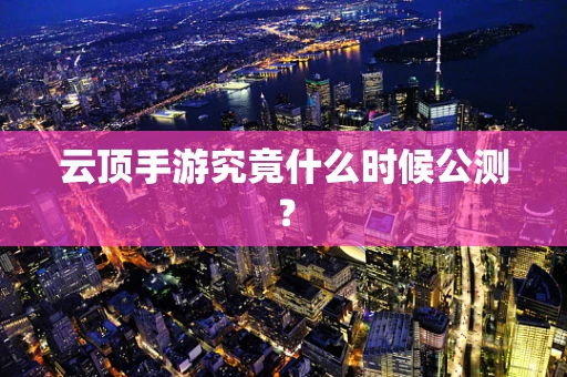 云顶手游究竟什么时候公测？