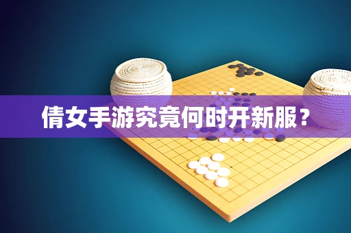 倩女手游究竟何时开新服？
