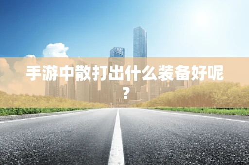 手游中散打出什么装备好呢？