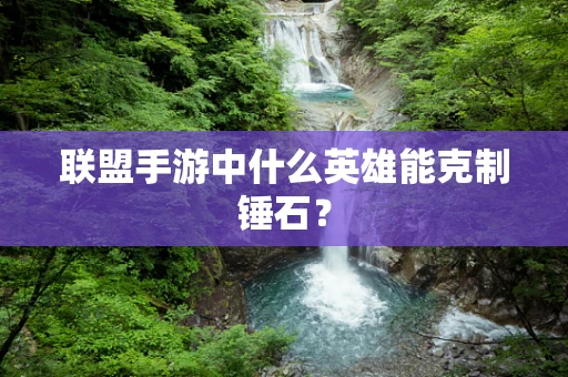 联盟手游中什么英雄能克制锤石？