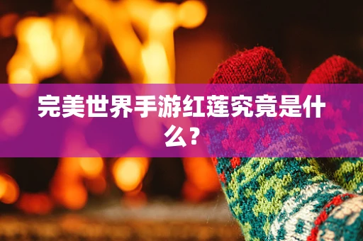 完美世界手游红莲究竟是什么？