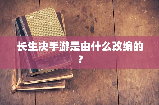 长生决手游是由什么改编的？