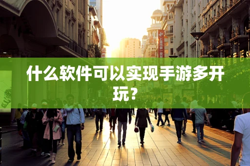 什么软件可以实现手游多开玩？