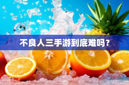 不良人三手游到底难吗？
