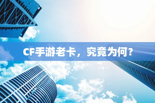 CF手游老卡，究竟为何？