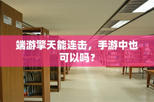 端游擎天能连击，手游中也可以吗？