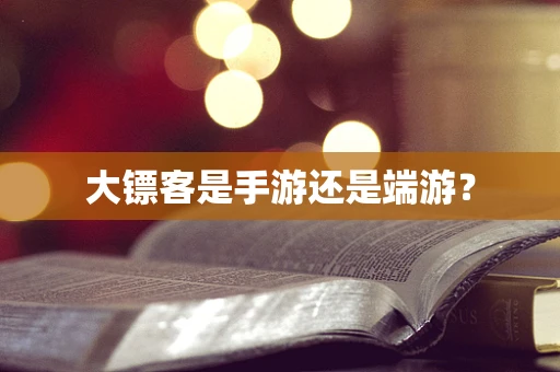 大镖客是手游还是端游？