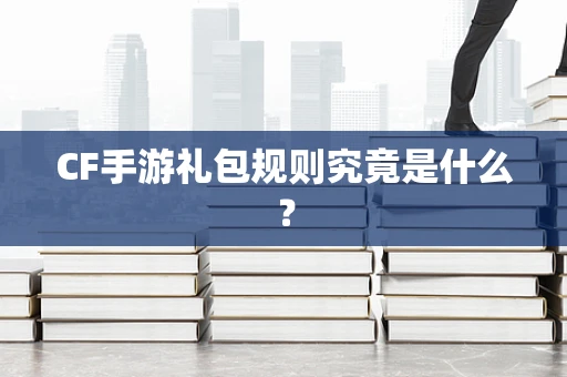 CF手游礼包规则究竟是什么？