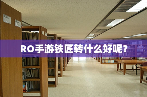 RO手游铁匠转什么好呢？
