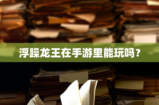 浮躁龙王在手游里能玩吗？
