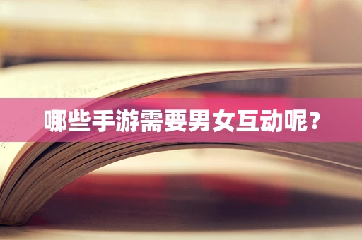 哪些手游需要男女互动呢？