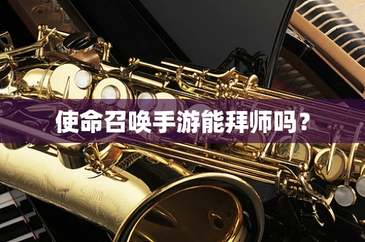使命召唤手游能拜师吗？