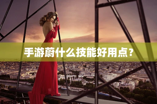 手游蔚什么技能好用点？