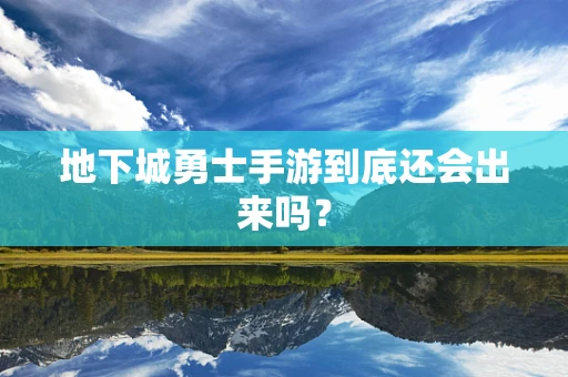 地下城勇士手游到底还会出来吗？