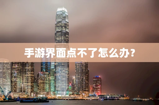 手游界面点不了怎么办？