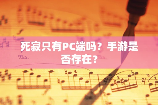 死寂只有PC端吗？手游是否存在？