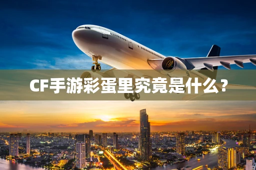CF手游彩蛋里究竟是什么？