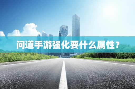 问道手游强化要什么属性？