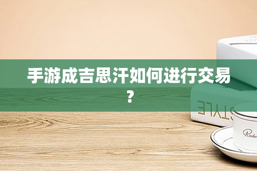 手游成吉思汗如何进行交易？