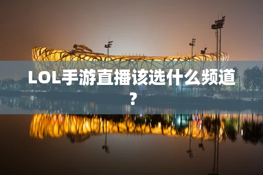 LOL手游直播该选什么频道？