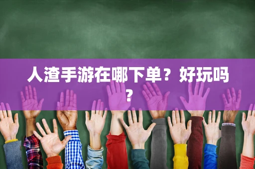 人渣手游在哪下单？好玩吗？