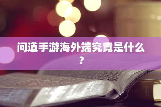 问道手游海外端究竟是什么？