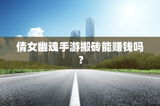 倩女幽魂手游搬砖能赚钱吗？