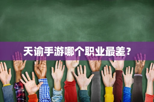 天谕手游哪个职业最差？