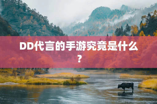 DD代言的手游究竟是什么？