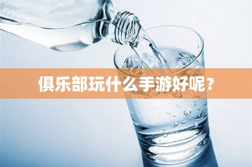 俱乐部玩什么手游好呢？