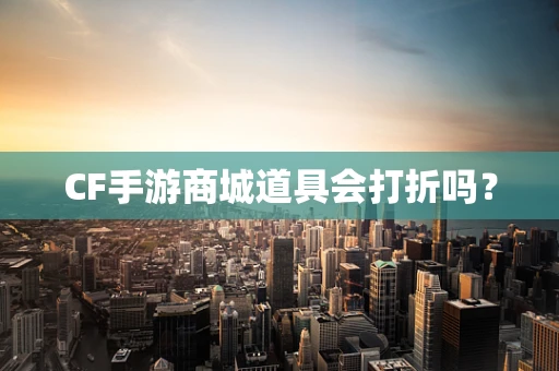 CF手游商城道具会打折吗？