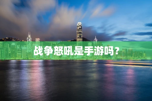 战争怒吼是手游吗？