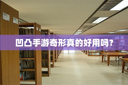凹凸手游奇形真的好用吗？